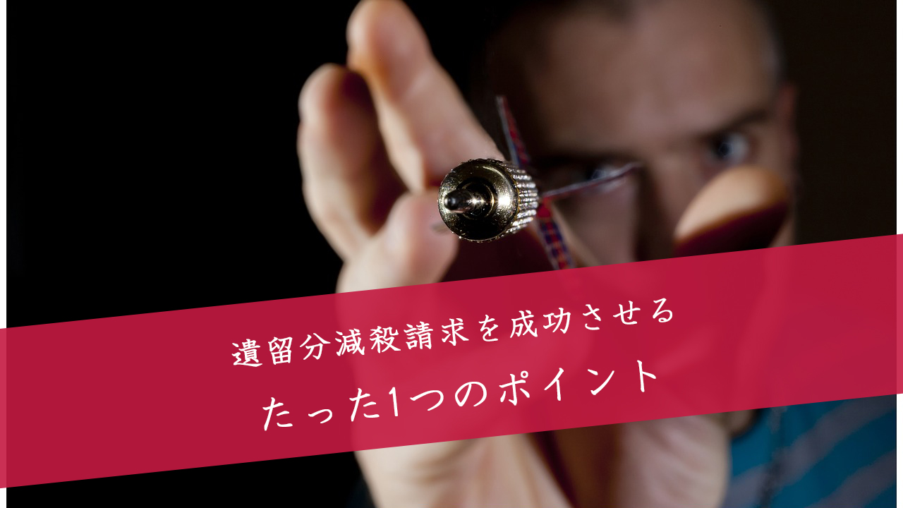 遺留分減殺請求を確実に成功させるたった1つのポイント