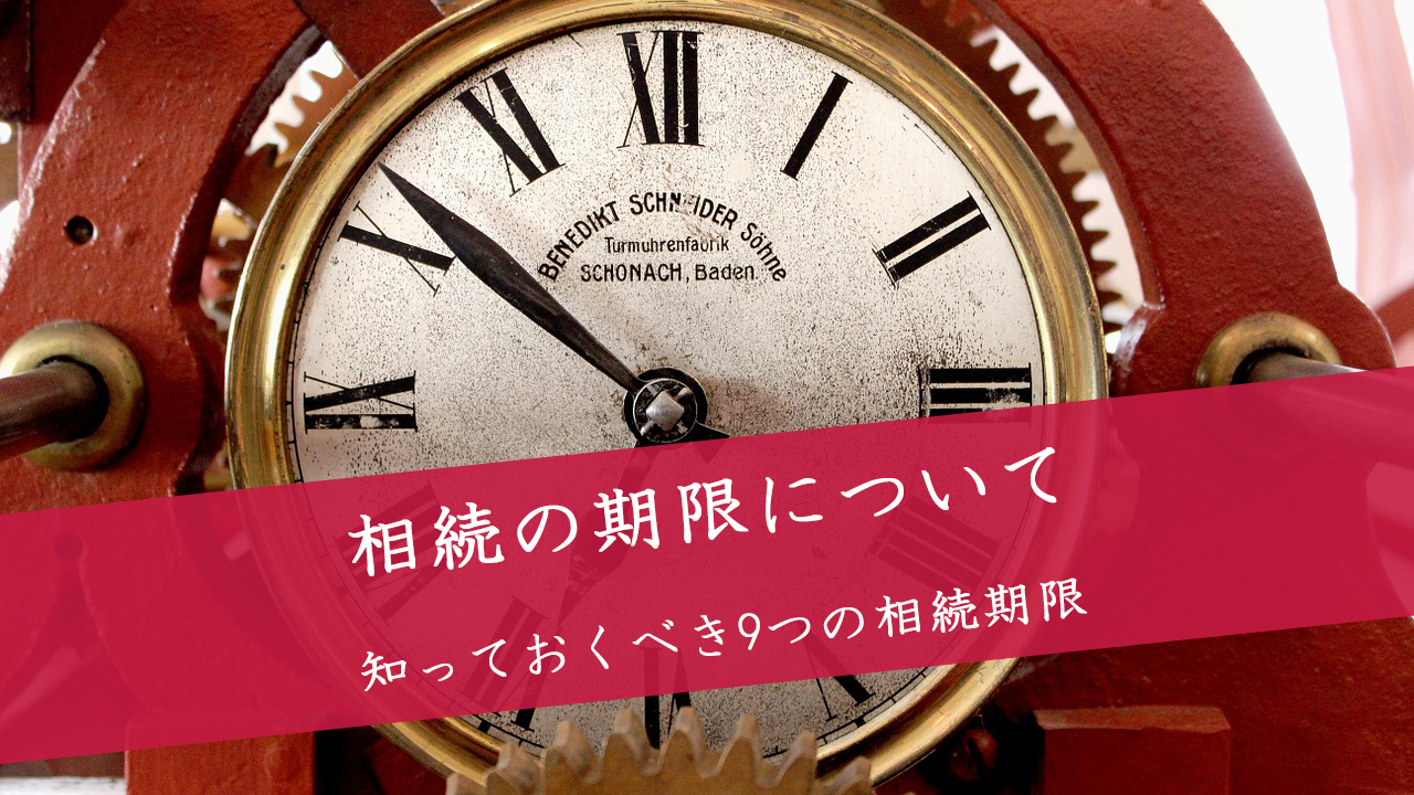 相続の期限 手続きごとに知るべき9つの相続期限